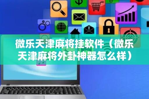微乐天津麻将挂软件（微乐天津麻将外卦神器怎么样）