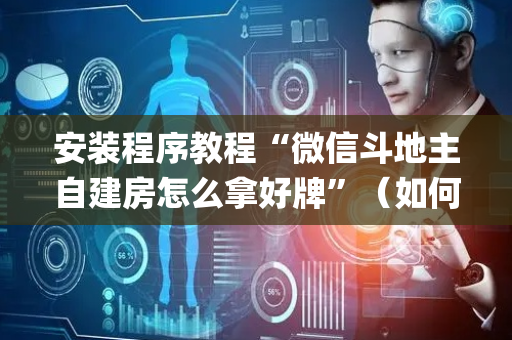 安装程序教程“微信斗地主自建房怎么拿好牌”（如何让系统发好牌)