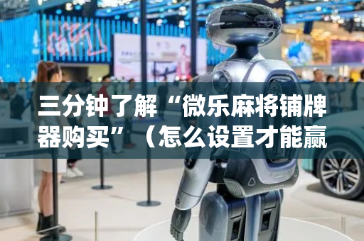 三分钟了解“微乐麻将铺牌器购买”（怎么设置才能赢)