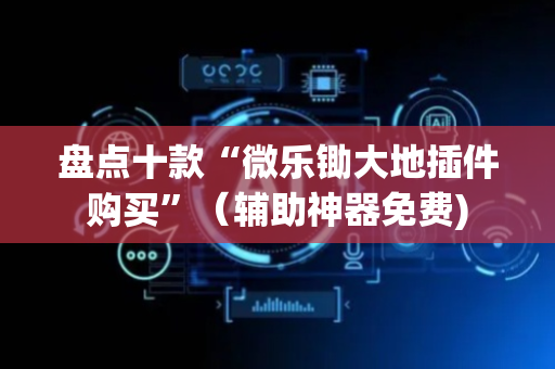 盘点十款“微乐锄大地插件购买”（辅助神器免费)
