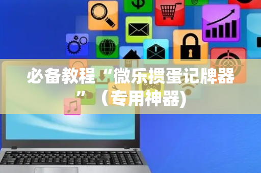 必备教程“微乐掼蛋记牌器”（专用神器)