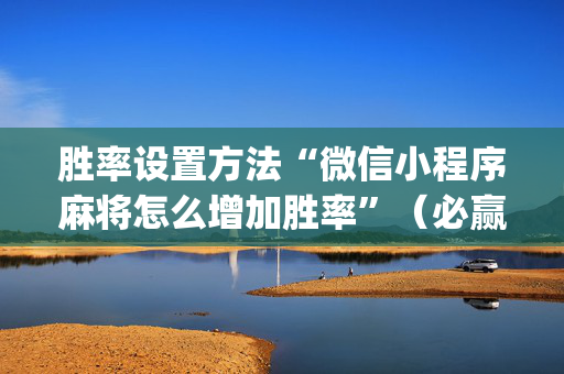胜率设置方法“微信小程序麻将怎么增加胜率”（必赢神器免费安装)