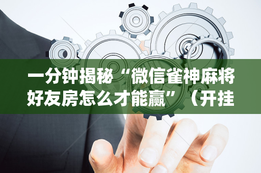 一分钟揭秘“微信雀神麻将好友房怎么才能赢”（开挂神器下载)