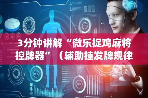 3分钟讲解“微乐捉鸡麻将控牌器”（辅助挂发牌规律)