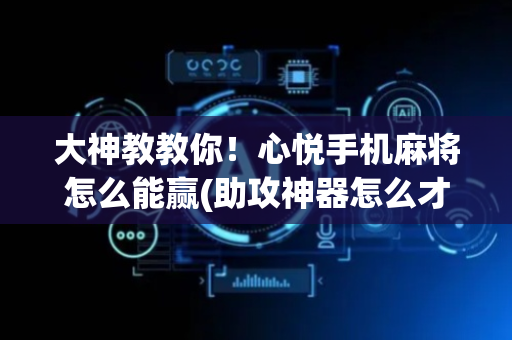 大神教教你！心悦手机麻将怎么能赢(助攻神器怎么才会赢)