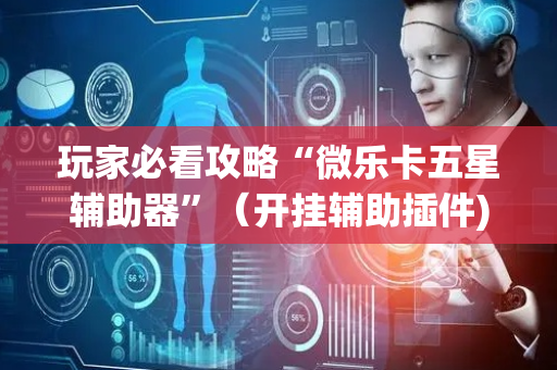 玩家必看攻略“微乐卡五星辅助器”（开挂辅助插件)