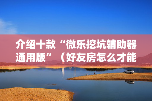 介绍十款“微乐挖坑辅助器通用版”（好友房怎么才能赢)