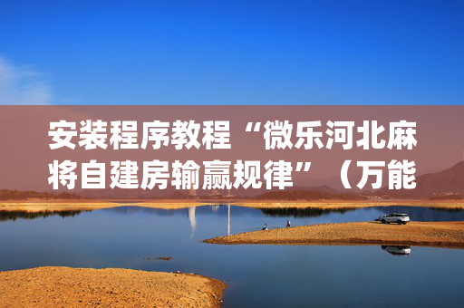 安装程序教程“微乐河北麻将自建房输赢规律”（万能开挂器)