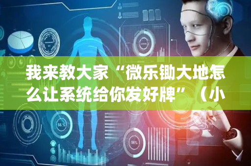 我来教大家“微乐锄大地怎么让系统给你发好牌”（小程序控牌器)