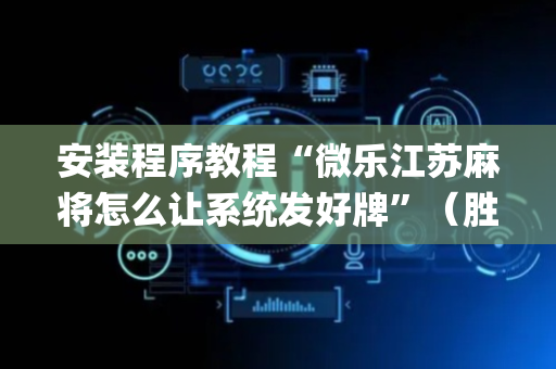 安装程序教程“微乐江苏麻将怎么让系统发好牌”（胜率到哪调)