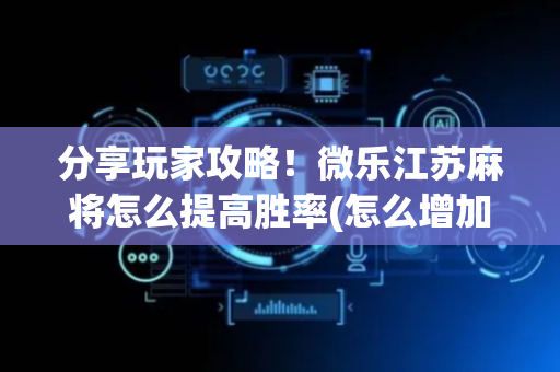 分享玩家攻略！微乐江苏麻将怎么提高胜率(怎么增加胜率)