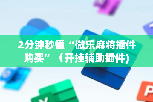 2分钟秒懂“微乐麻将插件购买”（开挂辅助插件)