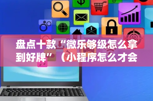 盘点十款“微乐够级怎么拿到好牌”（小程序怎么才会赢)