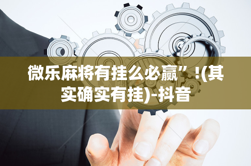 微乐麻将有挂么必赢”!(其实确实有挂)-抖音