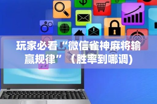玩家必看“微信雀神麻将输赢规律”（胜率到哪调)