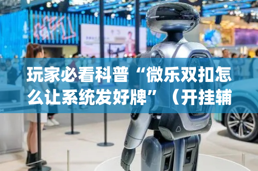 玩家必看科普“微乐双扣怎么让系统发好牌”（开挂辅助器插件)
