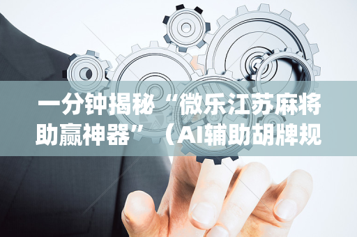 一分钟揭秘“微乐江苏麻将助赢神器”（AI辅助胡牌规则)
