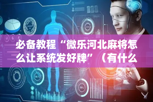 必备教程“微乐河北麻将怎么让系统发好牌”（有什么诀窍)