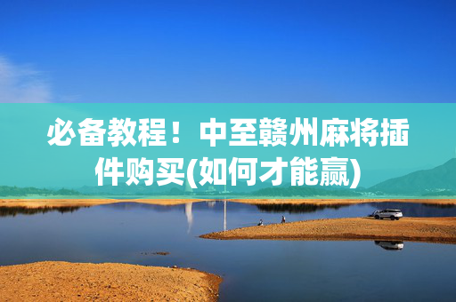 必备教程！中至赣州麻将插件购买(如何才能赢)