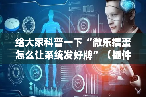给大家科普一下“微乐掼蛋怎么让系统发好牌”（插件开挂免费AI)