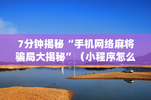 7分钟揭秘“手机网络麻将骗局大揭秘”（小程序怎么才会赢)