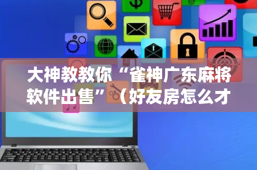 大神教教你“雀神广东麻将软件出售”（好友房怎么才能赢)