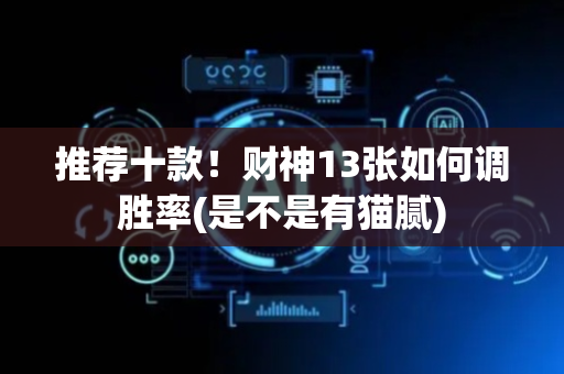 推荐十款！财神13张如何调胜率(是不是有猫腻)