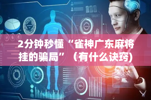2分钟秒懂“雀神广东麻将挂的骗局”（有什么诀窍)