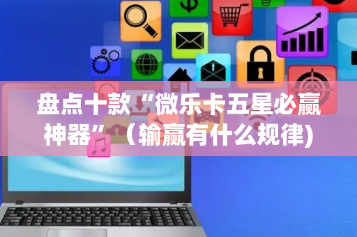 盘点十款“微乐卡五星必赢神器”（输赢有什么规律)