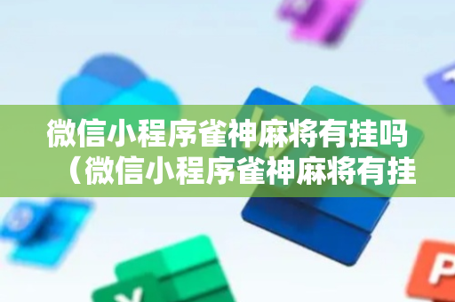 微信小程序雀神麻将有挂吗（微信小程序雀神麻将有挂吗?）