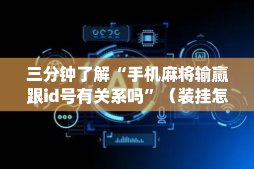 三分钟了解“手机麻将输赢跟id号有关系吗”（装挂怎么安装)
