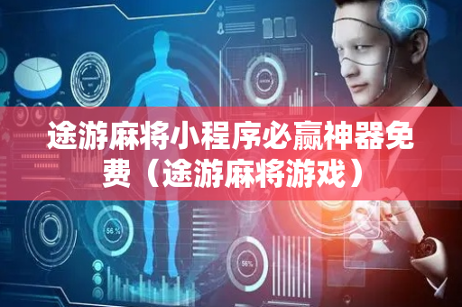 途游麻将小程序必赢神器免费（途游麻将游戏）