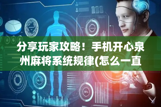 分享玩家攻略！手机开心泉州麻将系统规律(怎么一直输)