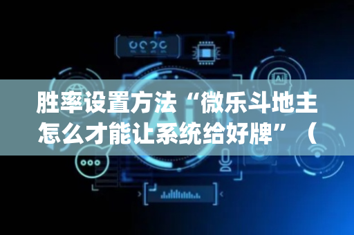 胜率设置方法“微乐斗地主怎么才能让系统给好牌”（怎么能让牌好一点)