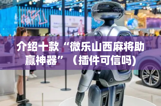介绍十款“微乐山西麻将助赢神器”（插件可信吗)