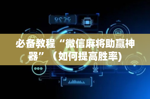 必备教程“微信麻将助赢神器”（如何提高胜率)