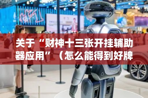 关于“财神十三张开挂辅助器应用”（怎么能得到好牌)