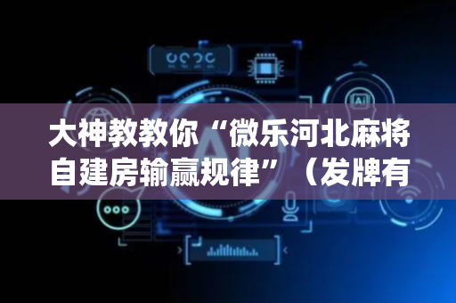 大神教教你“微乐河北麻将自建房输赢规律”（发牌有什么规律吗)