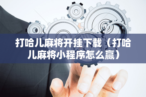 打哈儿麻将开挂下载（打哈儿麻将小程序怎么赢）