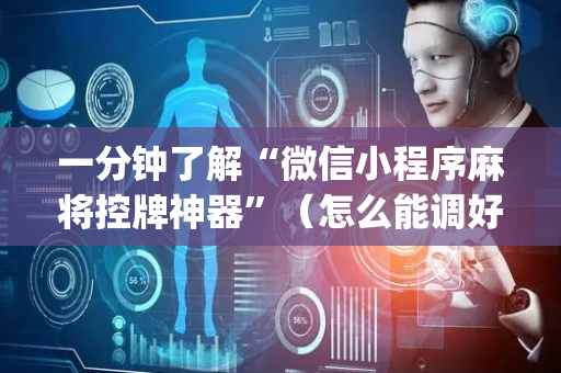 一分钟了解“微信小程序麻将控牌神器”（怎么能调好牌)