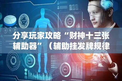 分享玩家攻略“财神十三张辅助器”（辅助挂发牌规律)