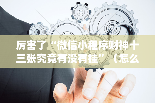 厉害了“微信小程序财神十三张究竟有没有挂”（怎么设置能有好牌)