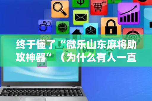 终于懂了“微乐山东麻将助攻神器”（为什么有人一直赢)
