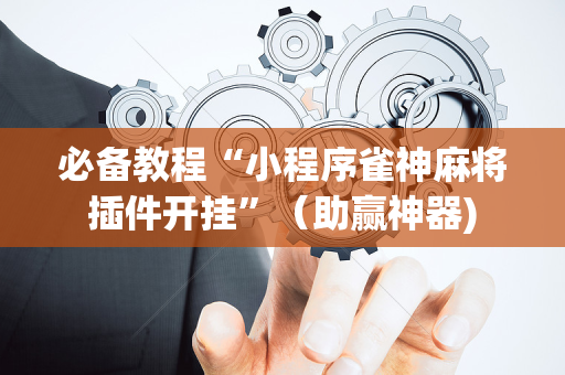 必备教程“小程序雀神麻将插件开挂”（助赢神器)