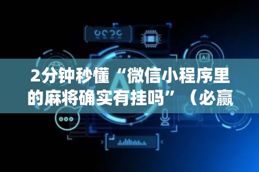 2分钟秒懂“微信小程序里的麻将确实有挂吗”（必赢神器辅助器)