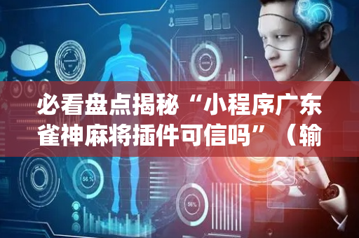 必看盘点揭秘“小程序广东雀神麻将插件可信吗”（输赢规律)