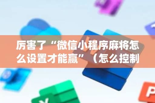 厉害了“微信小程序麻将怎么设置才能赢”（怎么控制输赢)