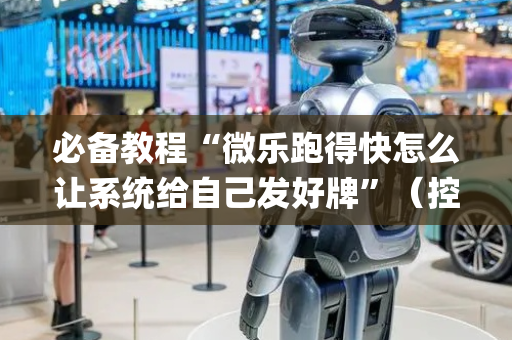 必备教程“微乐跑得快怎么让系统给自己发好牌”（控牌神器)