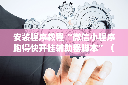 安装程序教程“微信小程序跑得快开挂辅助器脚本”（助攻神器)