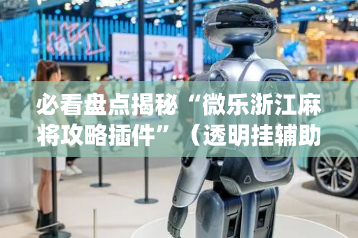 必看盘点揭秘“微乐浙江麻将攻略插件”（透明挂辅助器)